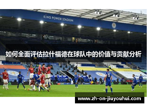 如何全面评估拉什福德在球队中的价值与贡献分析