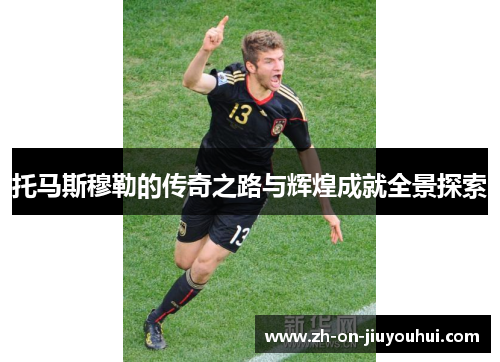 托马斯穆勒的传奇之路与辉煌成就全景探索
