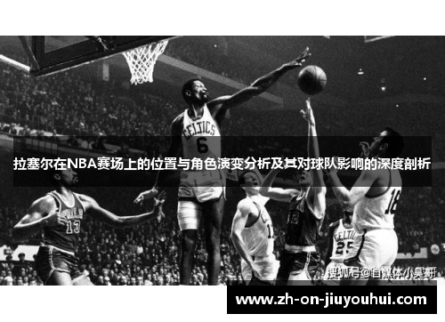 拉塞尔在NBA赛场上的位置与角色演变分析及其对球队影响的深度剖析