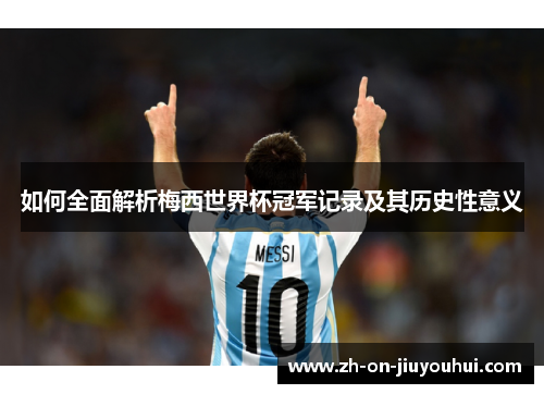 如何全面解析梅西世界杯冠军记录及其历史性意义