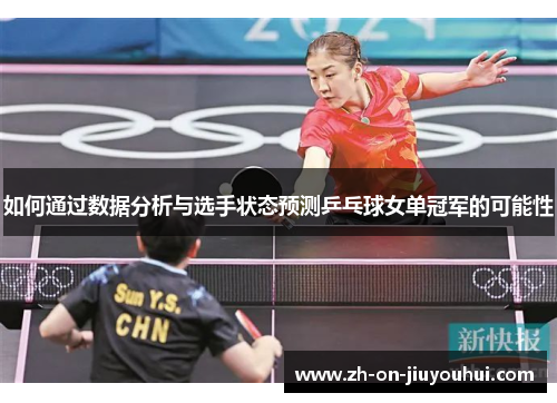 如何通过数据分析与选手状态预测乒乓球女单冠军的可能性 如何通过数据分析与选手状态预测乒乓球女单冠军的可能性