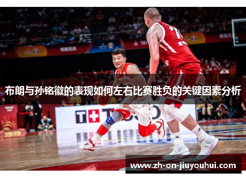 布朗与孙铭徽的表现如何左右比赛胜负的关键因素分析