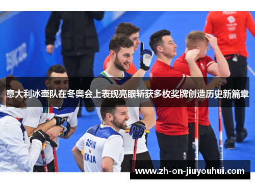 意大利冰壶队在冬奥会上表现亮眼斩获多枚奖牌创造历史新篇章