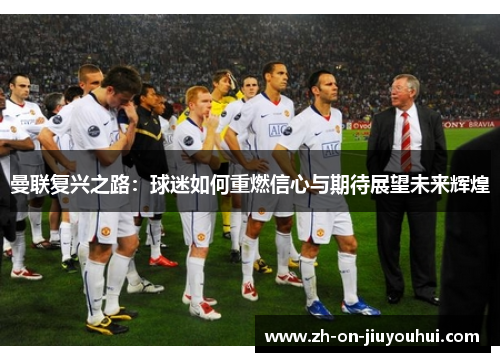 曼联复兴之路：球迷如何重燃信心与期待展望未来辉煌