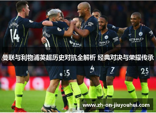 曼联与利物浦英超历史对抗全解析 经典对决与荣耀传承