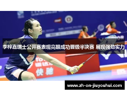李梓嘉瑞士公开赛表现亮眼成功晋级半决赛 展现强劲实力 李梓嘉瑞士公开赛表现亮眼成功晋级半决赛 展现强劲实力