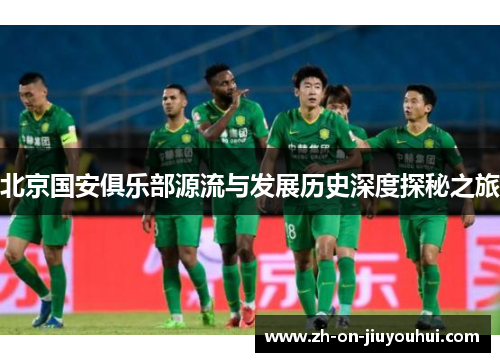 北京国安俱乐部源流与发展历史深度探秘之旅 北京国安俱乐部源流与发展历史深度探秘之旅