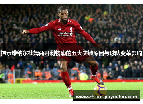 揭示维纳尔杜姆离开利物浦的五大关键原因与球队变革影响 揭示维纳尔杜姆离开利物浦的五大关键原因与球队变革影响