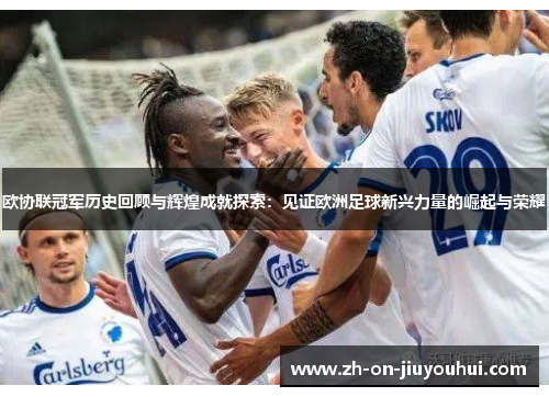 欧协联冠军历史回顾与辉煌成就探索:见证欧洲足球新兴力量的崛起与荣耀 欧协联冠军历史回顾与辉煌成就探索:见证欧洲足球新兴力量的崛起与荣耀