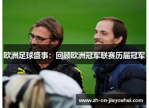 欧洲足球盛事:回顾欧洲冠军联赛历届冠军 欧洲足球盛事:回顾欧洲冠军联赛历届冠军