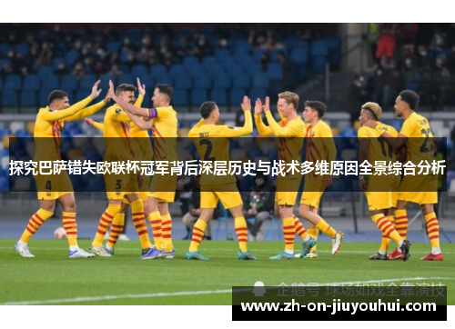 探究巴萨错失欧联杯冠军背后深层历史与战术多维原因全景综合分析 探究巴萨错失欧联杯冠军背后深层历史与战术多维原因全景综合分析