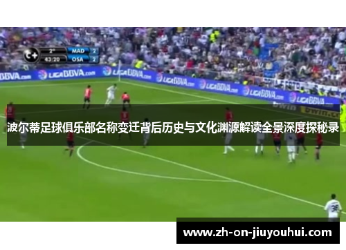 波尔蒂足球俱乐部名称变迁背后历史与文化渊源解读全景深度探秘录 波尔蒂足球俱乐部名称变迁背后历史与文化渊源解读全景深度探秘录