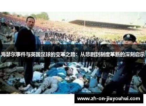 海瑟尔事件与英国足球的变革之路：从悲剧到制度革新的深刻启示