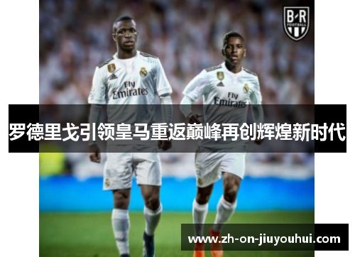 罗德里戈引领皇马重返巅峰再创辉煌新时代