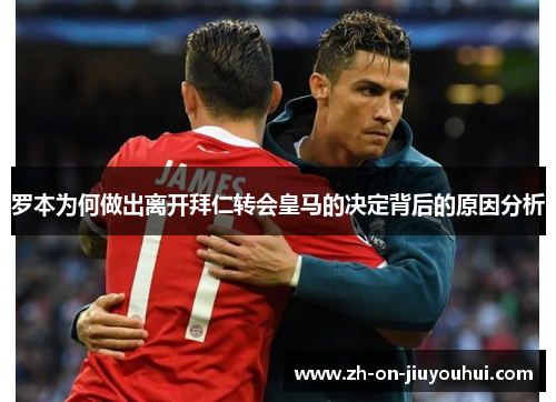 罗本为何做出离开拜仁转会皇马的决定背后的原因分析 罗本为何做出离开拜仁转会皇马的决定背后的原因分析