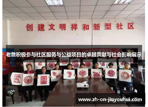 老詹积极参与社区服务与公益项目的卓越贡献与社会影响展示 老詹积极参与社区服务与公益项目的卓越贡献与社会影响展示