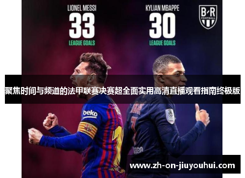 聚焦时间与频道的法甲联赛决赛超全面实用高清直播观看指南终极版 聚焦时间与频道的法甲联赛决赛超全面实用高清直播观看指南终极版