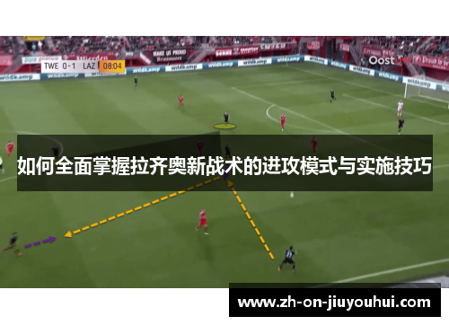 如何全面掌握拉齐奥新战术的进攻模式与实施技巧