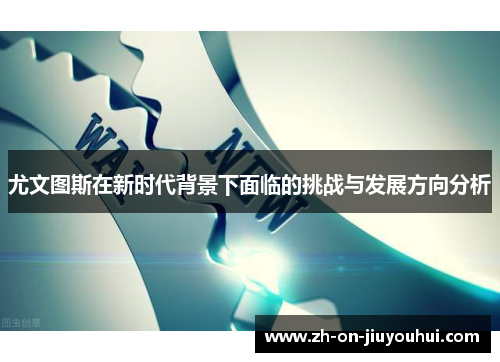 尤文图斯在新时代背景下面临的挑战与发展方向分析 尤文图斯在新时代背景下面临的挑战与发展方向分析