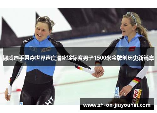 挪威选手勇夺世界速度滑冰锦标赛男子1500米金牌创历史新篇章