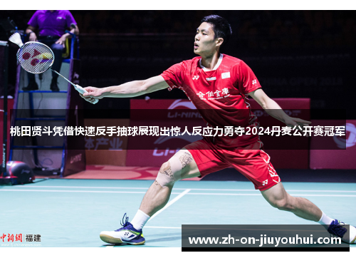 桃田贤斗凭借快速反手抽球展现出惊人反应力勇夺2024丹麦公开赛冠军