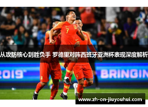 从攻防核心到胜负手 罗德里对阵西班牙亚洲杯表现深度解析 从攻防核心到胜负手 罗德里对阵西班牙亚洲杯表现深度解析