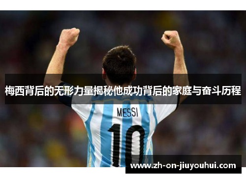 梅西背后的无形力量揭秘他成功背后的家庭与奋斗历程
