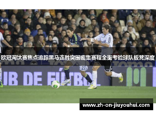 欧冠淘汰赛焦点追踪黑马连胜突围密集赛程全面考验球队板凳深度 欧冠淘汰赛焦点追踪黑马连胜突围密集赛程全面考验球队板凳深度