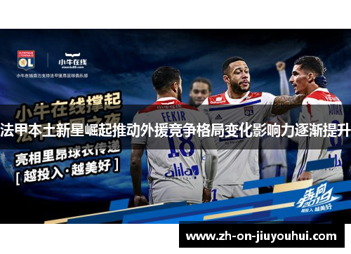 法甲本土新星崛起推动外援竞争格局变化影响力逐渐提升