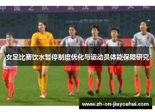 女足比赛饮水暂停制度优化与运动员体能保障研究 女足比赛饮水暂停制度优化与运动员体能保障研究