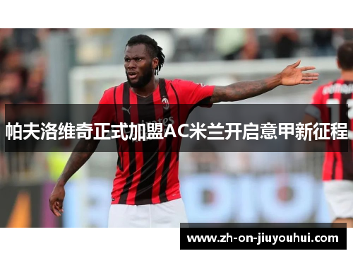 帕夫洛维奇正式加盟AC米兰开启意甲新征程 帕夫洛维奇正式加盟AC米兰开启意甲新征程