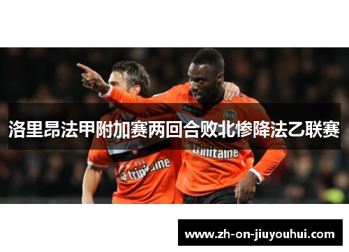 洛里昂法甲附加赛两回合败北惨降法乙联赛 洛里昂法甲附加赛两回合败北惨降法乙联赛