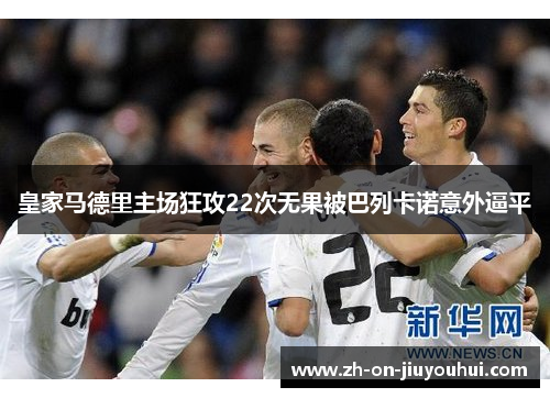 皇家马德里主场狂攻22次无果被巴列卡诺意外逼平 皇家马德里主场狂攻22次无果被巴列卡诺意外逼平