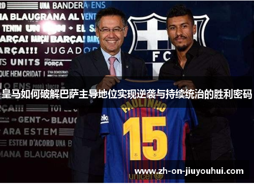 皇马如何破解巴萨主导地位实现逆袭与持续统治的胜利密码 皇马如何破解巴萨主导地位实现逆袭与持续统治的胜利密码