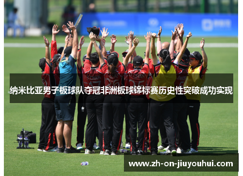 纳米比亚男子板球队夺冠非洲板球锦标赛历史性突破成功实现