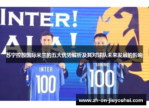 苏宁控股国际米兰的五大优势解析及其对球队未来发展的影响