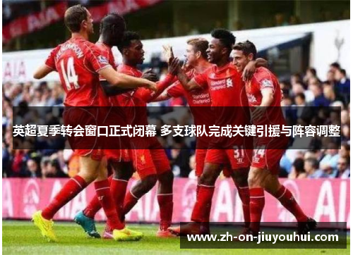 英超夏季转会窗口正式闭幕 多支球队完成关键引援与阵容调整