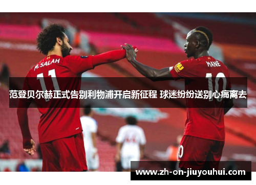 范登贝尔赫正式告别利物浦开启新征程 球迷纷纷送别心痛离去