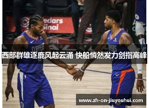西部群雄逐鹿风起云涌 快船悄然发力剑指高峰