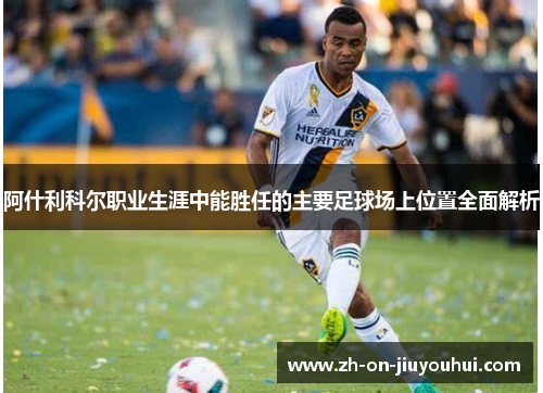 阿什利科尔职业生涯中能胜任的主要足球场上位置全面解析