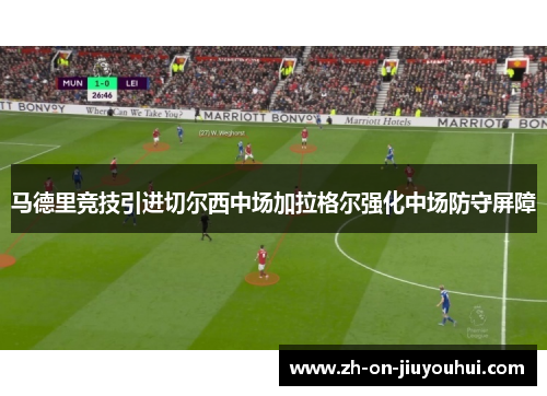 马德里竞技引进切尔西中场加拉格尔强化中场防守屏障 马德里竞技引进切尔西中场加拉格尔强化中场防守屏障