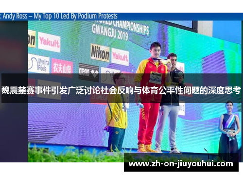 魏震禁赛事件引发广泛讨论社会反响与体育公平性问题的深度思考 魏震禁赛事件引发广泛讨论社会反响与体育公平性问题的深度思考