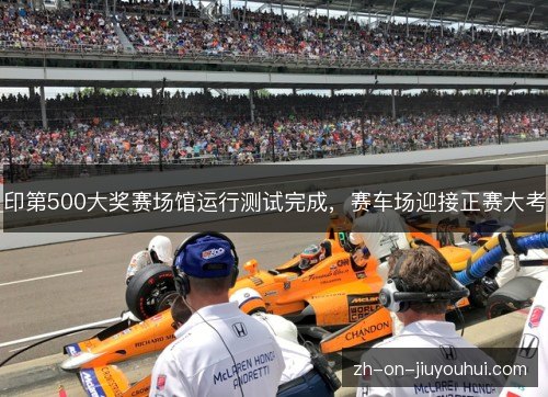 印第500大奖赛场馆运行测试完成，赛车场迎接正赛大考