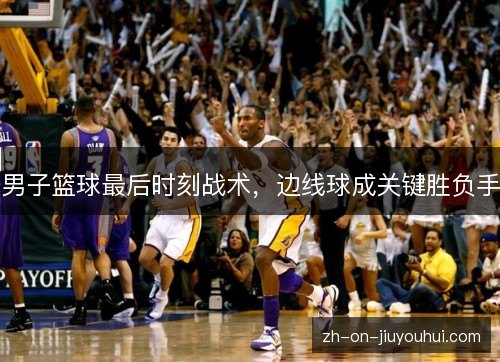 男子篮球最后时刻战术，边线球成关键胜负手