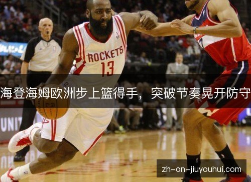 海登海姆欧洲步上篮得手，突破节奏晃开防守