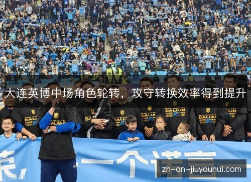 大连英博中场角色轮转,攻守转换效率得到提升 大连英博中场角色轮转,攻守转换效率得到提升